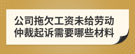 公司拖欠工资未给劳动仲裁起诉需要哪些材料