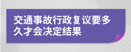 交通事故行政复议要多久才会决定结果