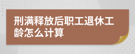 刑满释放后职工退休工龄怎么计算