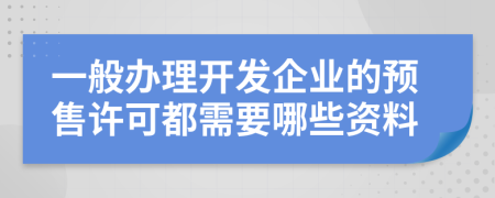 一般办理开发企业的预售许可都需要哪些资料