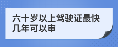 六十岁以上驾驶证最快几年可以审