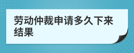 劳动仲裁申请多久下来结果