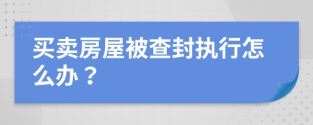 买卖房屋被查封执行怎么办？