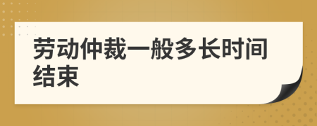 劳动仲裁一般多长时间结束
