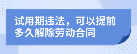 试用期违法，可以提前多久解除劳动合同