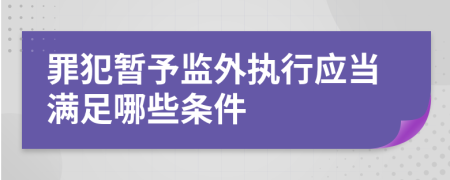 罪犯暂予监外执行应当满足哪些条件