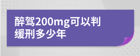 醉驾200mg可以判缓刑多少年