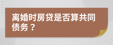 离婚时房贷是否算共同债务？