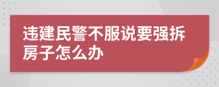 违建民警不服说要强拆房子怎么办