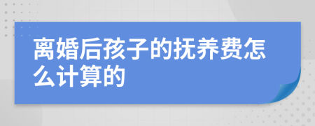 离婚后孩子的抚养费怎么计算的