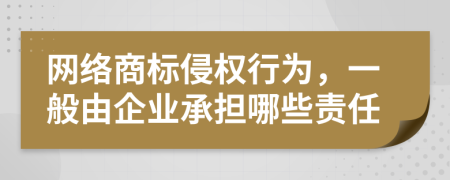 网络商标侵权行为，一般由企业承担哪些责任