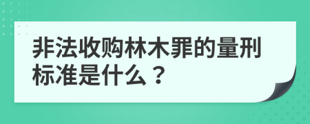 非法收购林木罪的量刑标准是什么？