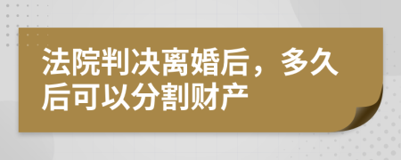 法院判决离婚后，多久后可以分割财产