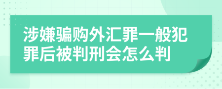 涉嫌骗购外汇罪一般犯罪后被判刑会怎么判