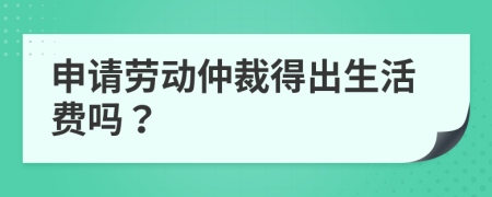 申请劳动仲裁得出生活费吗？