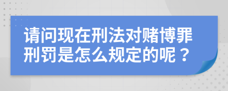 请问现在刑法对赌博罪刑罚是怎么规定的呢？