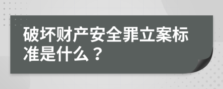 破坏财产安全罪立案标准是什么？