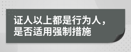 证人以上都是行为人，是否适用强制措施