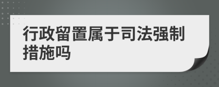 行政留置属于司法强制措施吗