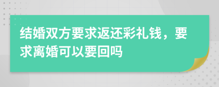 结婚双方要求返还彩礼钱，要求离婚可以要回吗