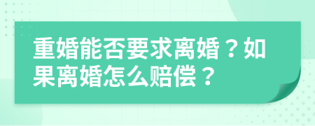 重婚能否要求离婚？如果离婚怎么赔偿？