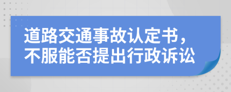 道路交通事故认定书，不服能否提出行政诉讼