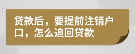 贷款后，要提前注销户口，怎么追回贷款