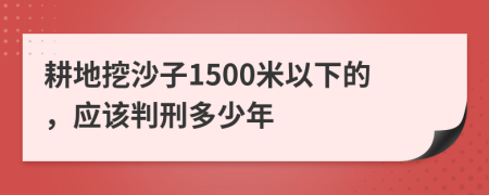 耕地挖沙子1500米以下的，应该判刑多少年