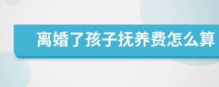 离婚了孩子抚养费怎么算