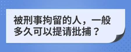 被刑事拘留的人，一般多久可以提请批捕？