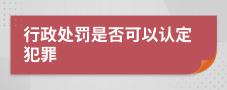 行政处罚是否可以认定犯罪