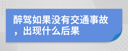 醉驾如果没有交通事故，出现什么后果