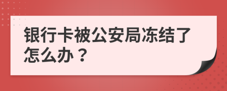 银行卡被公安局冻结了怎么办？