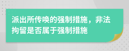 派出所传唤的强制措施，非法拘留是否属于强制措施