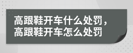 高跟鞋开车什么处罚，高跟鞋开车怎么处罚