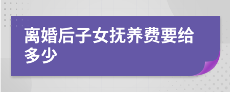 离婚后子女抚养费要给多少