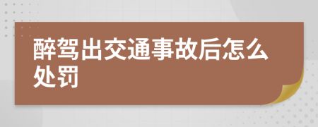 醉驾出交通事故后怎么处罚