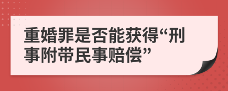 重婚罪是否能获得“刑事附带民事赔偿”