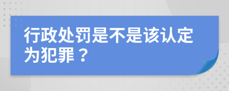 行政处罚是不是该认定为犯罪？