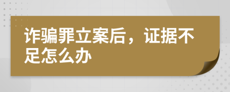 诈骗罪立案后，证据不足怎么办