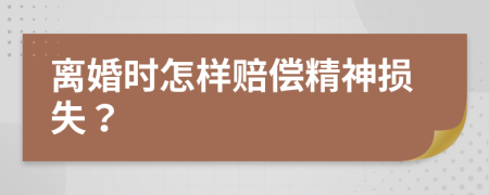 离婚时怎样赔偿精神损失？
