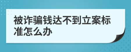 被诈骗钱达不到立案标准怎么办