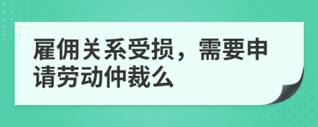 雇佣关系受损，需要申请劳动仲裁么