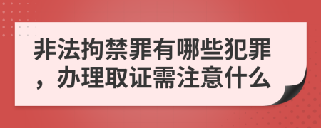 非法拘禁罪有哪些犯罪，办理取证需注意什么