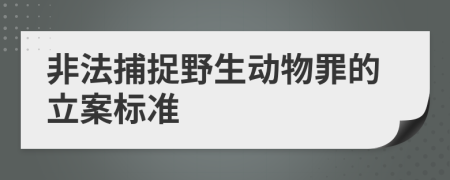 非法捕捉野生动物罪的立案标准