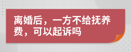 离婚后，一方不给抚养费，可以起诉吗