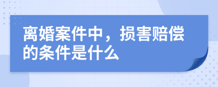 离婚案件中，损害赔偿的条件是什么