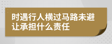 时遇行人横过马路未避让承担什么责任