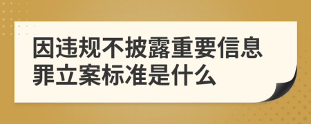 因违规不披露重要信息罪立案标准是什么