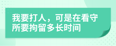 我要打人，可是在看守所要拘留多长时间